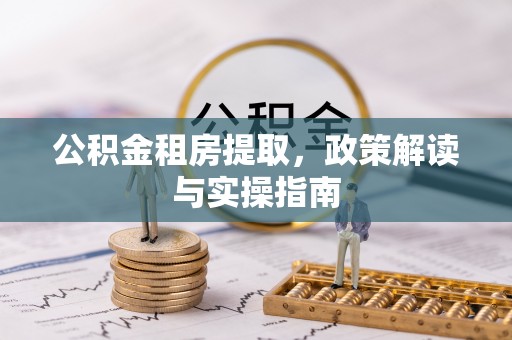错那公积金租房提取，政策解读与实操指南