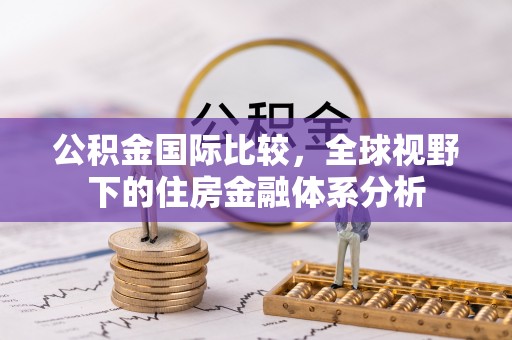 错那公积金国际比较，全球视野下的住房金融体系分析